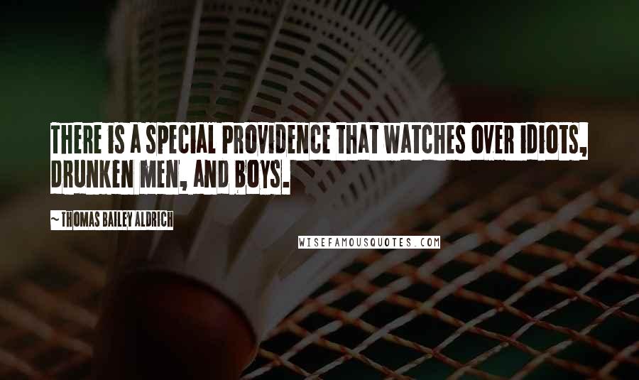 Thomas Bailey Aldrich quotes: There is a special Providence that watches over idiots, drunken men, and boys. Thomas Bailey Aldrich quotes: There is a special Providence that watches over idiots, drunken men, and boys.
