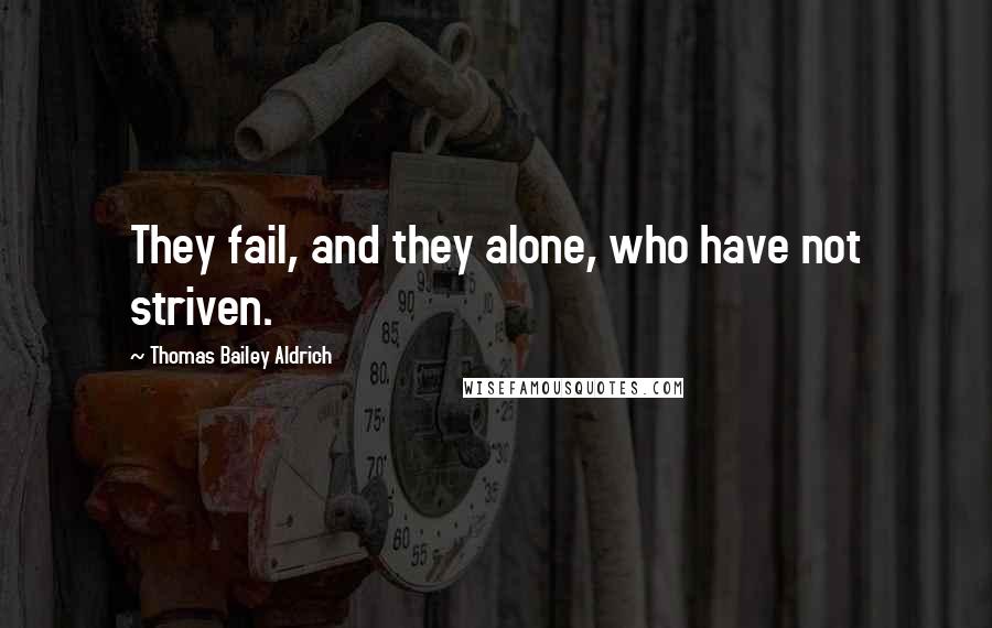 Thomas Bailey Aldrich quotes: They fail, and they alone, who have not striven.