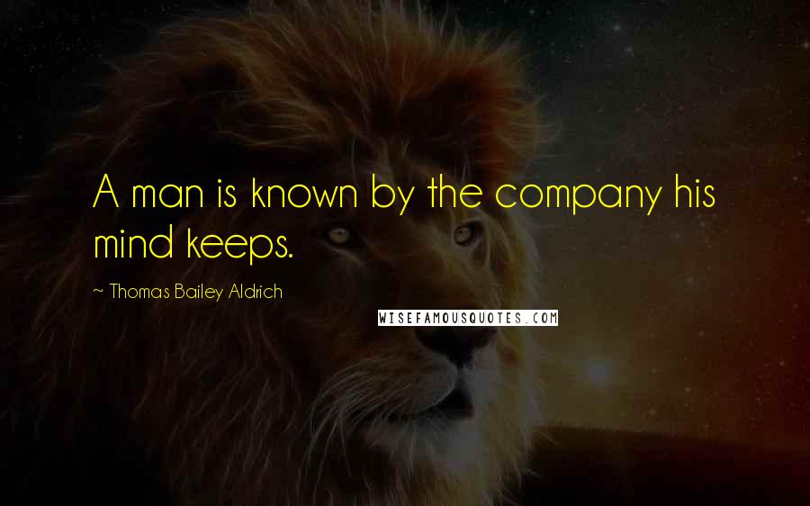 Thomas Bailey Aldrich quotes: A man is known by the company his mind keeps. Thomas Bailey Aldrich quotes: A man is known by the company his mind keeps.