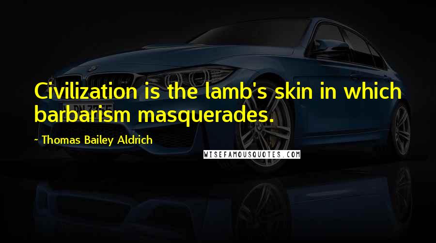Thomas Bailey Aldrich quotes: Civilization is the lamb's skin in which barbarism masquerades. Thomas Bailey Aldrich quotes: Civilization is the lamb's skin in which barbarism masquerades.