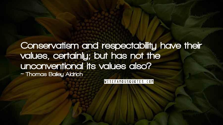 Thomas Bailey Aldrich quotes: Conservatism and respectability have their values, certainly; but has not the unconventional its values also?