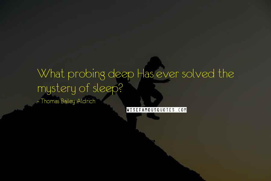 Thomas Bailey Aldrich quotes: What probing deep Has ever solved the mystery of sleep? Thomas Bailey Aldrich quotes: What probing deep Has ever solved the mystery of sleep?