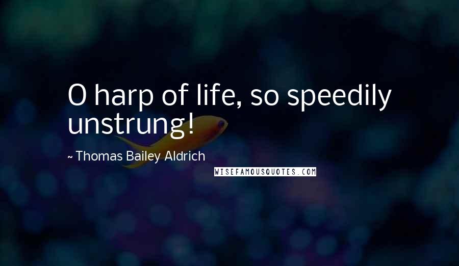 Thomas Bailey Aldrich quotes: O harp of life, so speedily unstrung! Thomas Bailey Aldrich quotes: O harp of life, so speedily unstrung!