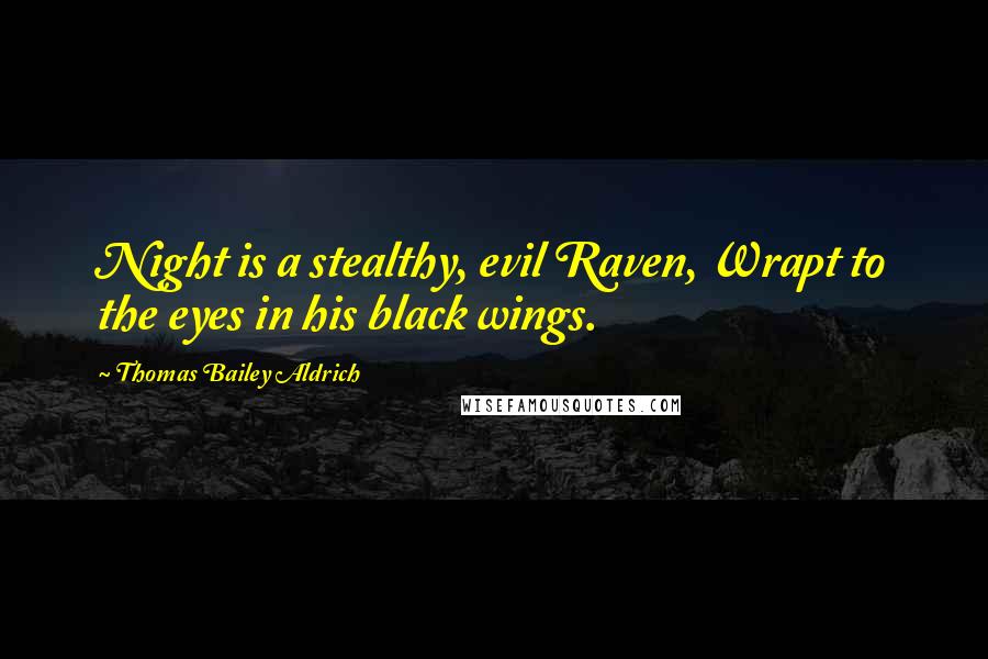Thomas Bailey Aldrich quotes: Night is a stealthy, evil Raven, Wrapt to the eyes in his black wings. Thomas Bailey Aldrich quotes: Night is a stealthy, evil Raven, Wrapt to the eyes in his black wings.