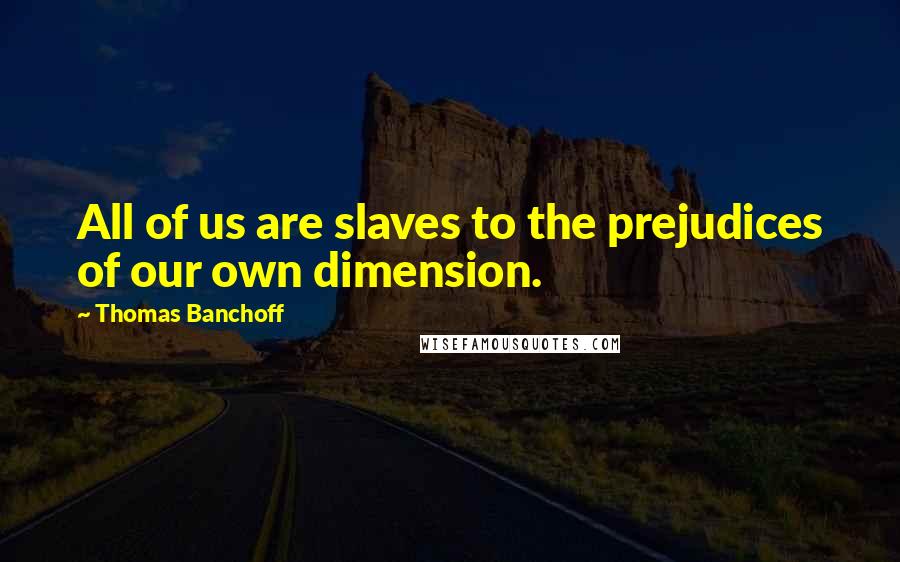 Thomas Banchoff quotes: All of us are slaves to the prejudices of our own dimension.