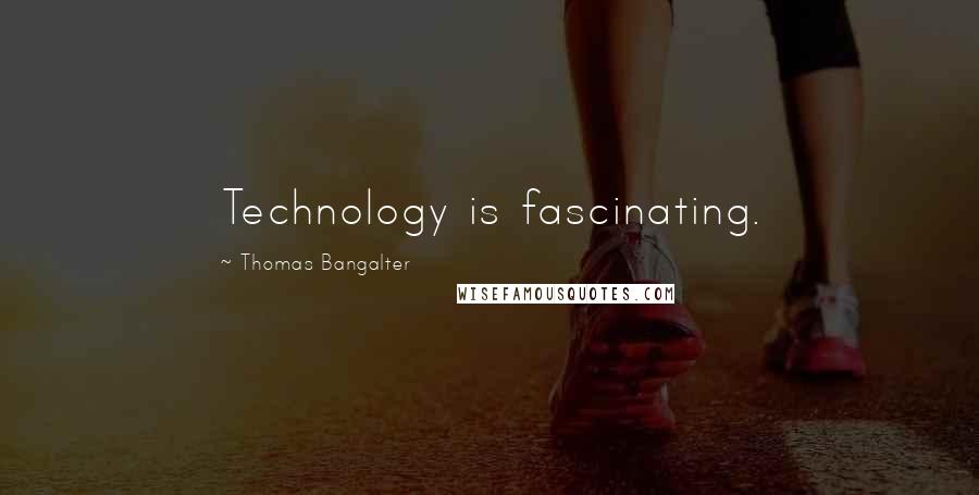 Thomas Bangalter quotes: Technology is fascinating.