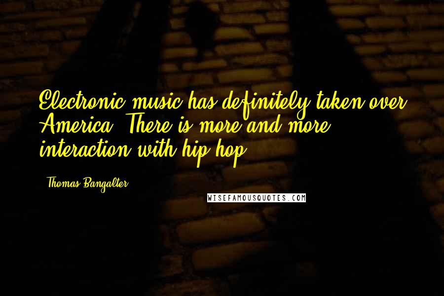 Thomas Bangalter quotes: Electronic music has definitely taken over America. There is more and more interaction with hip hop.