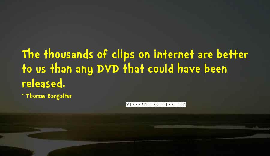 Thomas Bangalter quotes: The thousands of clips on internet are better to us than any DVD that could have been released.