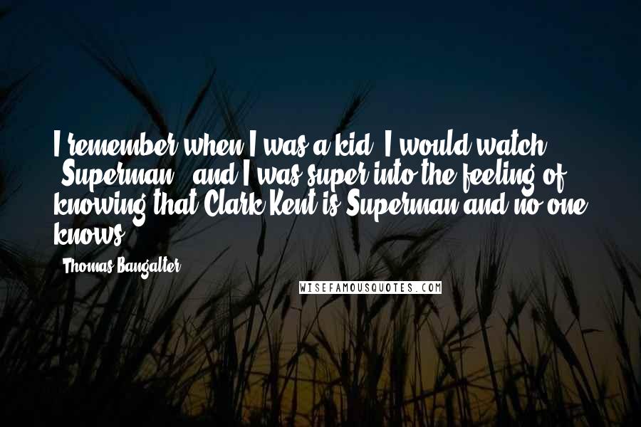 Thomas Bangalter quotes: I remember when I was a kid, I would watch 'Superman', and I was super into the feeling of knowing that Clark Kent is Superman and no one knows.