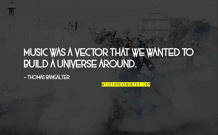 Thomas Bangalter Quotes By Thomas Bangalter: Music was a vector that we wanted to