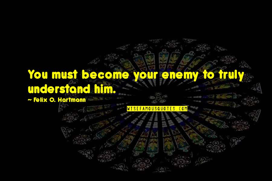 Thomas Barnett Quotes By Felix O. Hartmann: You must become your enemy to truly understand Thomas Barnett Quotes By Felix O. Hartmann: You must become your enemy to truly understand