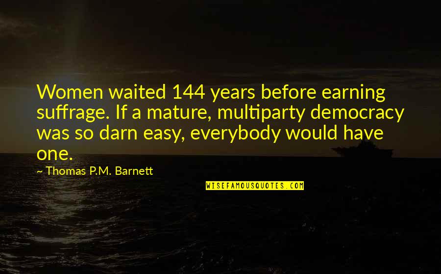 Thomas Barnett Quotes By Thomas P.M. Barnett: Women waited 144 years before earning suffrage. If Thomas Barnett Quotes By Thomas P.M. Barnett: Women waited 144 years before earning suffrage. If