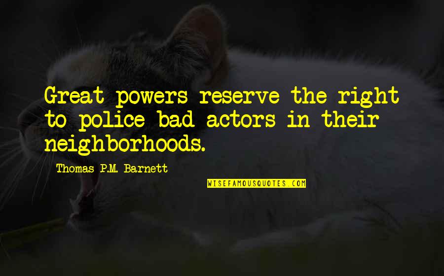 Thomas Barnett Quotes By Thomas P.M. Barnett: Great powers reserve the right to police bad Thomas Barnett Quotes By Thomas P.M. Barnett: Great powers reserve the right to police bad
