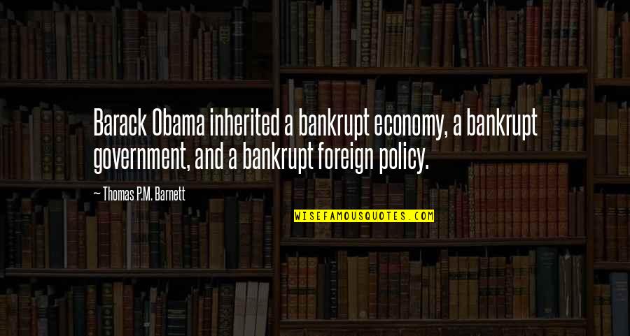 Thomas Barnett Quotes By Thomas P.M. Barnett: Barack Obama inherited a bankrupt economy, a bankrupt Thomas Barnett Quotes By Thomas P.M. Barnett: Barack Obama inherited a bankrupt economy, a bankrupt