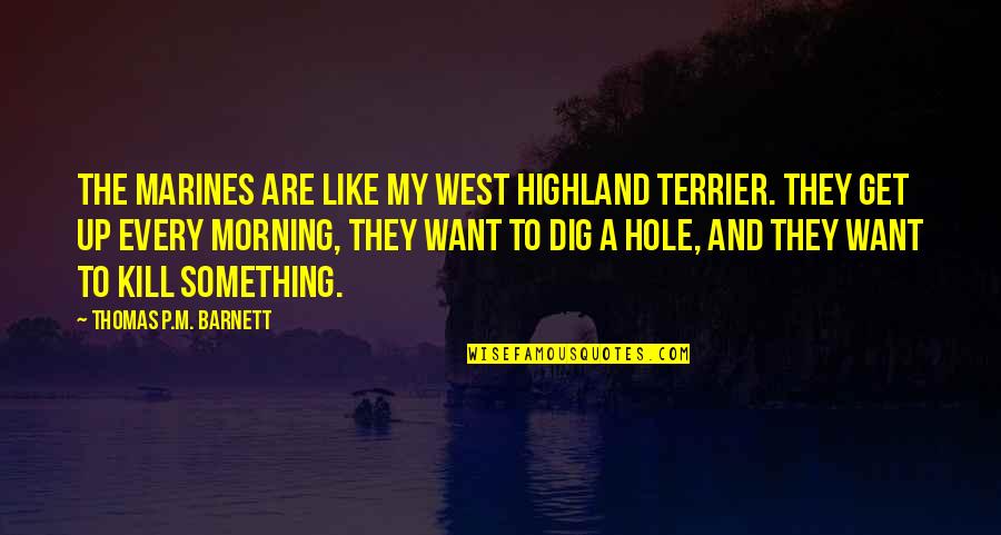 Thomas Barnett Quotes By Thomas P.M. Barnett: The Marines are like my West Highland Terrier. Thomas Barnett Quotes By Thomas P.M. Barnett: The Marines are like my West Highland Terrier.