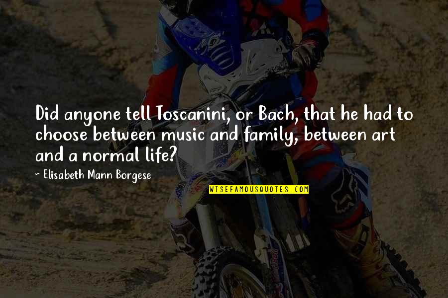 Thomas Bayber Quotes By Elisabeth Mann Borgese: Did anyone tell Toscanini, or Bach, that he