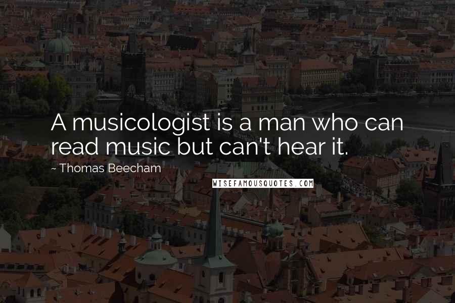 Thomas Beecham quotes: A musicologist is a man who can read music but can't hear it.