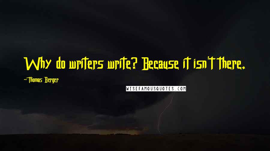 Thomas Berger quotes: Why do writers write? Because it isn't there.