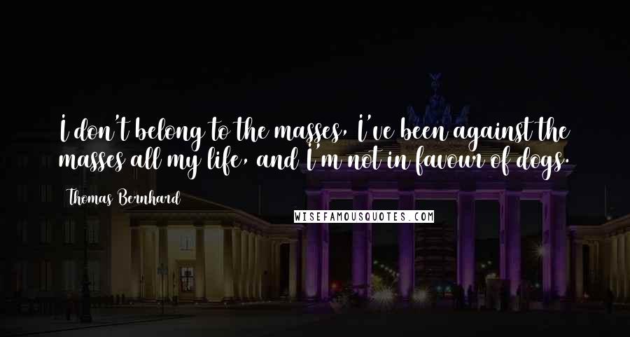 Thomas Bernhard quotes: I don't belong to the masses, I've been against the masses all my life, and I'm not in favour of dogs.