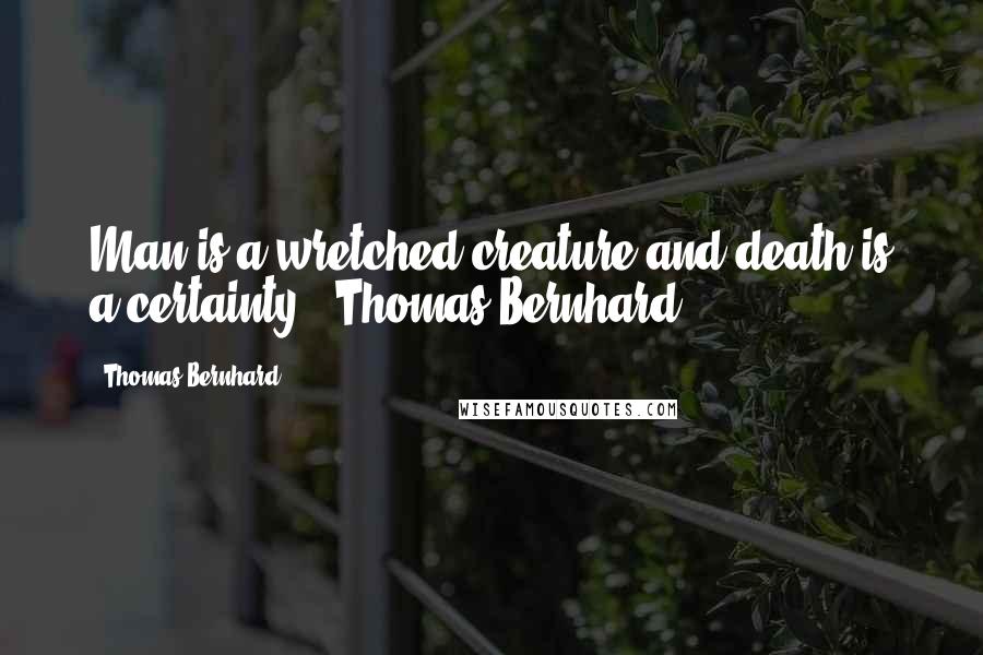 Thomas Bernhard quotes: Man is a wretched creature and death is a certainty - Thomas Bernhard