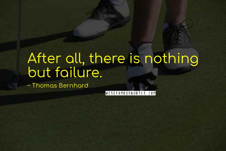 Thomas Bernhard quotes: After all, there is nothing but failure.