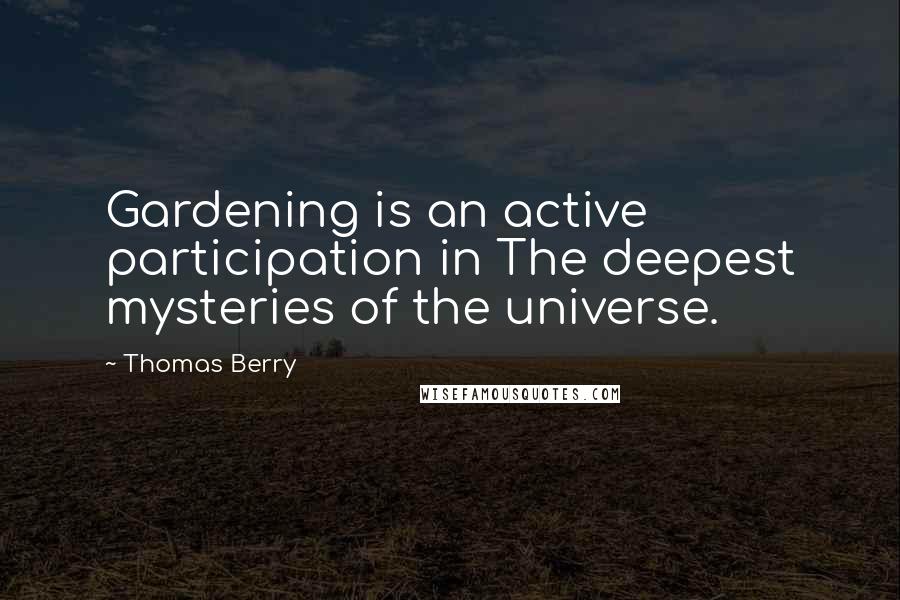 Thomas Berry quotes: Gardening is an active participation in The deepest mysteries of the universe.