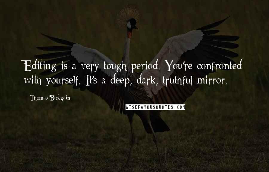 Thomas Bidegain quotes: Editing is a very tough period. You're confronted with yourself. It's a deep, dark, truthful mirror.