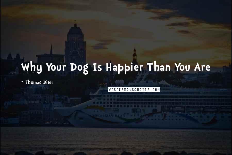 Thomas Bien quotes: Why Your Dog Is Happier Than You Are