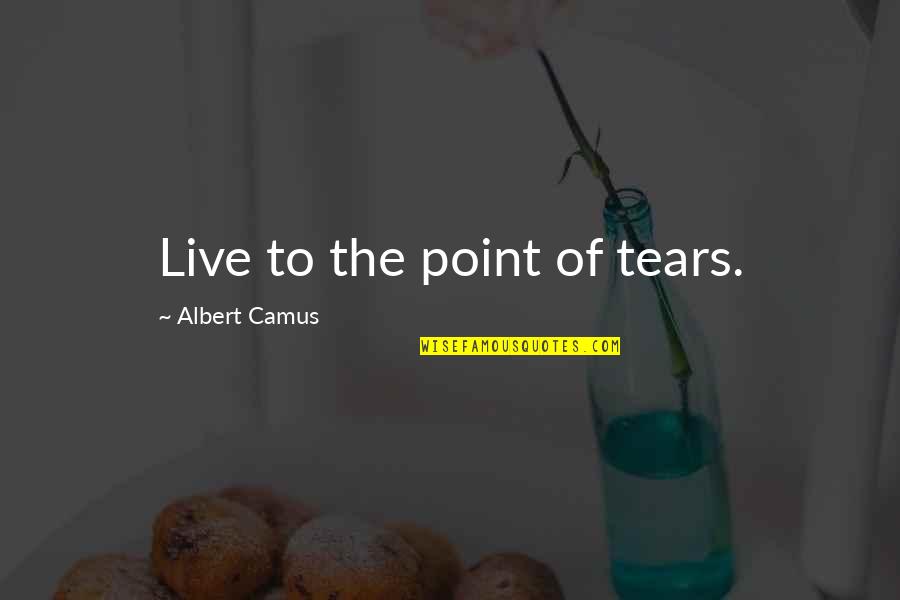 Thomas Blackwood Quotes By Albert Camus: Live to the point of tears. Thomas Blackwood Quotes By Albert Camus: Live to the point of tears.