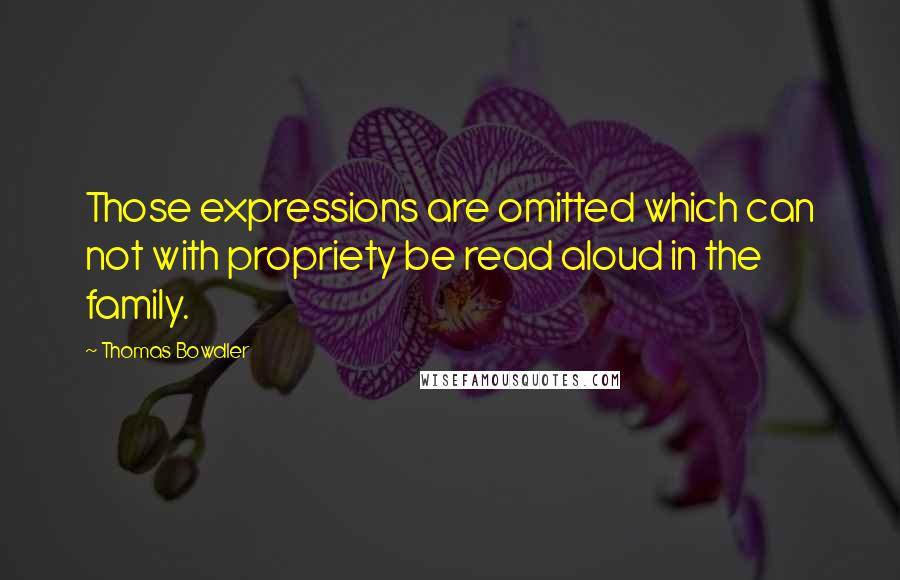 Thomas Bowdler quotes: Those expressions are omitted which can not with propriety be read aloud in the family.
