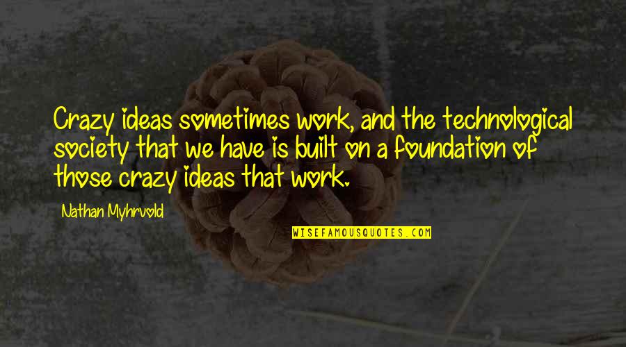 Thomas Brodie Quotes By Nathan Myhrvold: Crazy ideas sometimes work, and the technological society