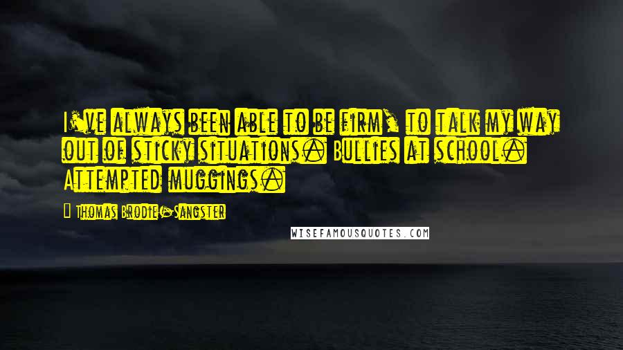 Thomas Brodie-Sangster quotes: I've always been able to be firm, to talk my way out of sticky situations. Bullies at school. Attempted muggings.