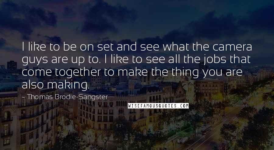 Thomas Brodie-Sangster quotes: I like to be on set and see what the camera guys are up to. I like to see all the jobs that come together to make the thing you