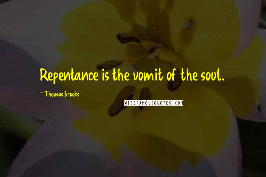 Thomas Brooks quotes: Repentance is the vomit of the soul.