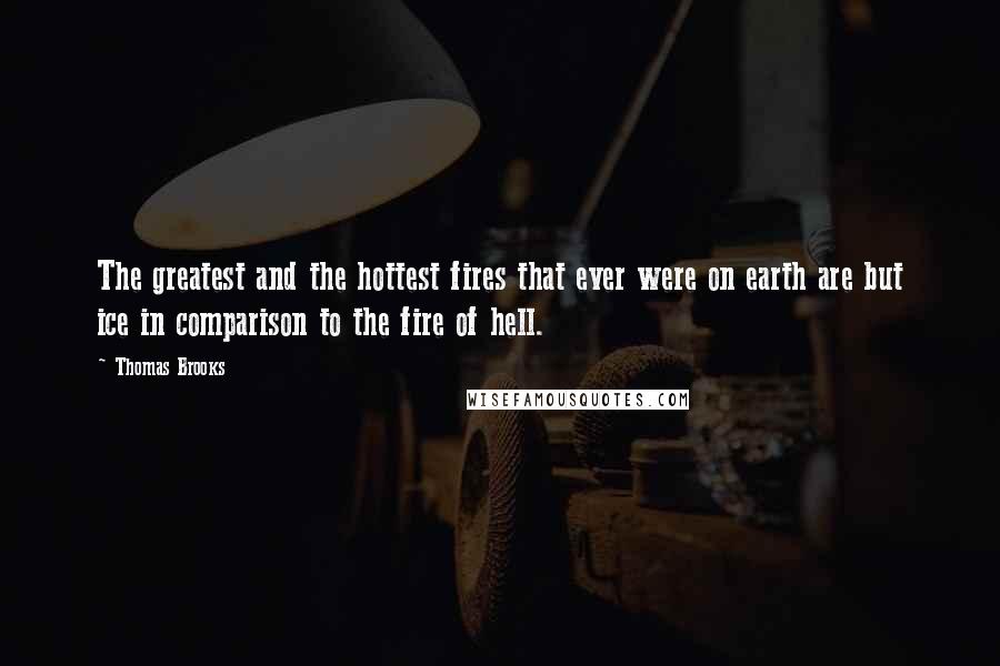 Thomas Brooks quotes: The greatest and the hottest fires that ever were on earth are but ice in comparison to the fire of hell.