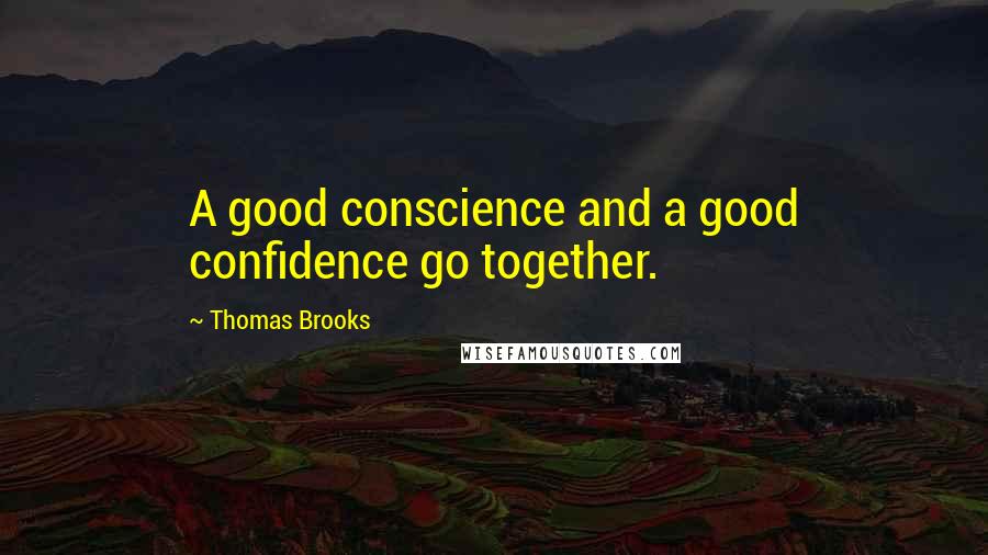 Thomas Brooks quotes: A good conscience and a good confidence go together.