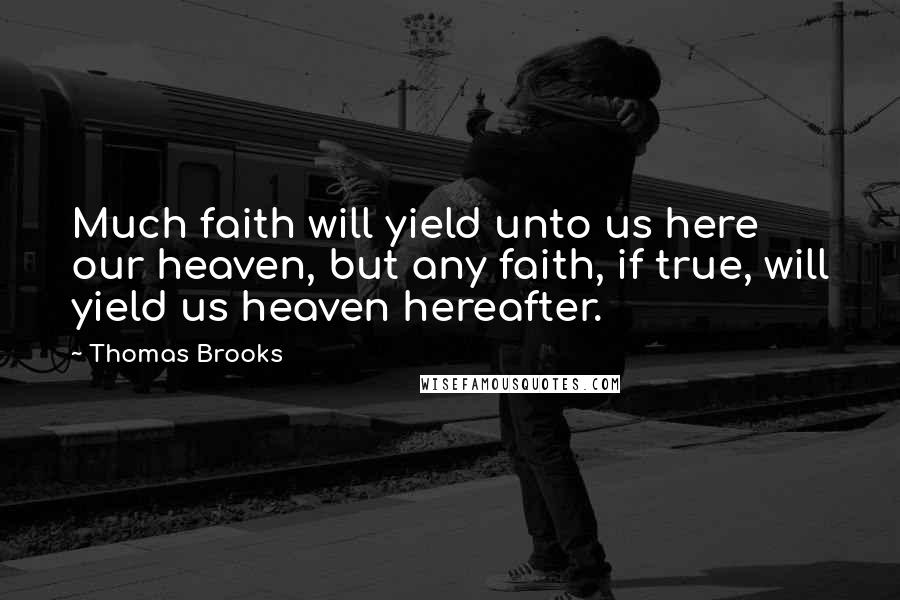 Thomas Brooks quotes: Much faith will yield unto us here our heaven, but any faith, if true, will yield us heaven hereafter.