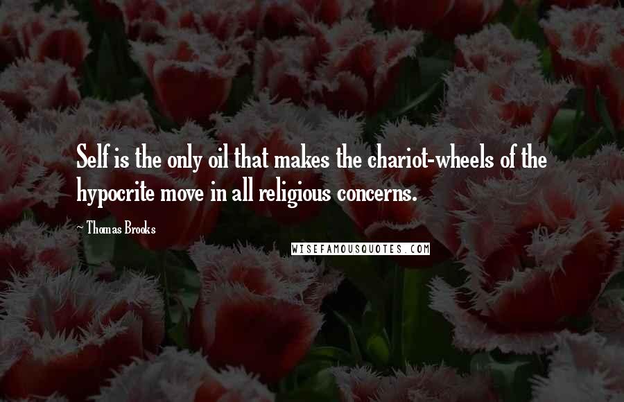 Thomas Brooks quotes: Self is the only oil that makes the chariot-wheels of the hypocrite move in all religious concerns.