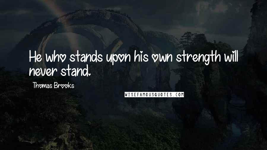 Thomas Brooks quotes: He who stands upon his own strength will never stand.