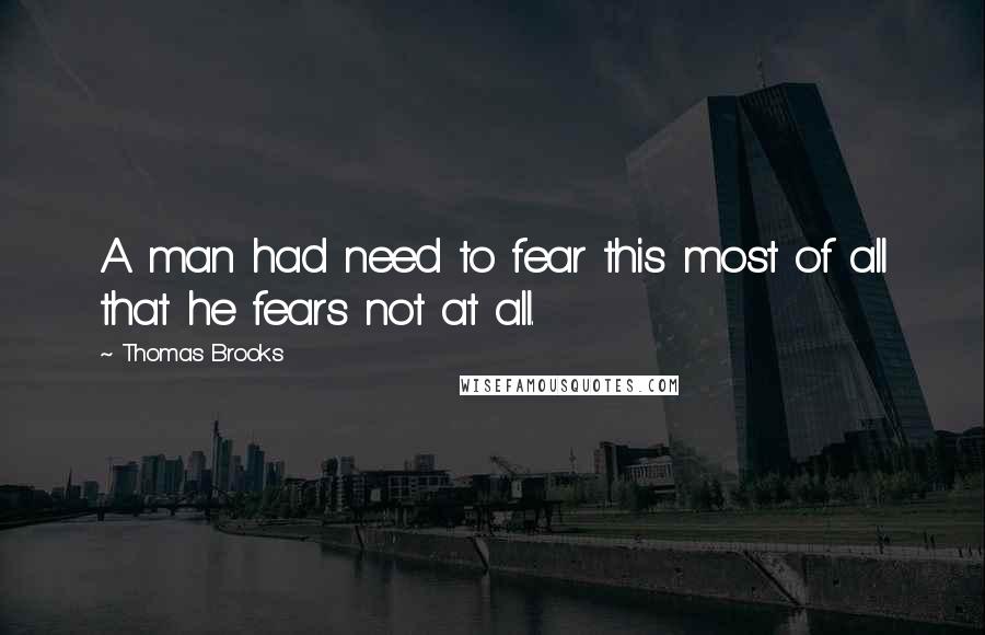 Thomas Brooks quotes: A man had need to fear this most of all that he fears not at all.