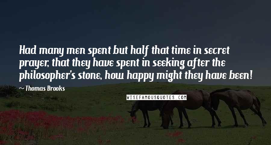 Thomas Brooks quotes: Had many men spent but half that time in secret prayer, that they have spent in seeking after the philosopher's stone, how happy might they have been!