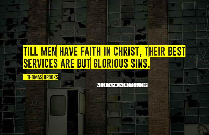 Thomas Brooks quotes: Till men have faith in Christ, their best services are but glorious sins.