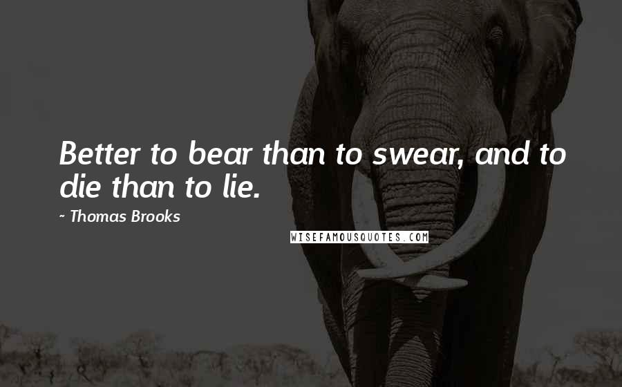 Thomas Brooks quotes: Better to bear than to swear, and to die than to lie.