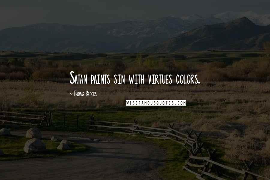 Thomas Brooks quotes: Satan paints sin with virtues colors.