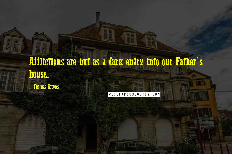 Thomas Brooks quotes: Afflictions are but as a dark entry into our Father's house.