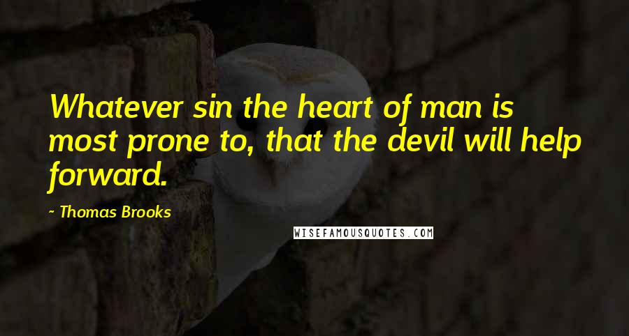 Thomas Brooks quotes: Whatever sin the heart of man is most prone to, that the devil will help forward.