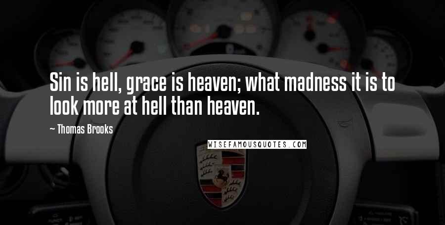 Thomas Brooks quotes: Sin is hell, grace is heaven; what madness it is to look more at hell than heaven.