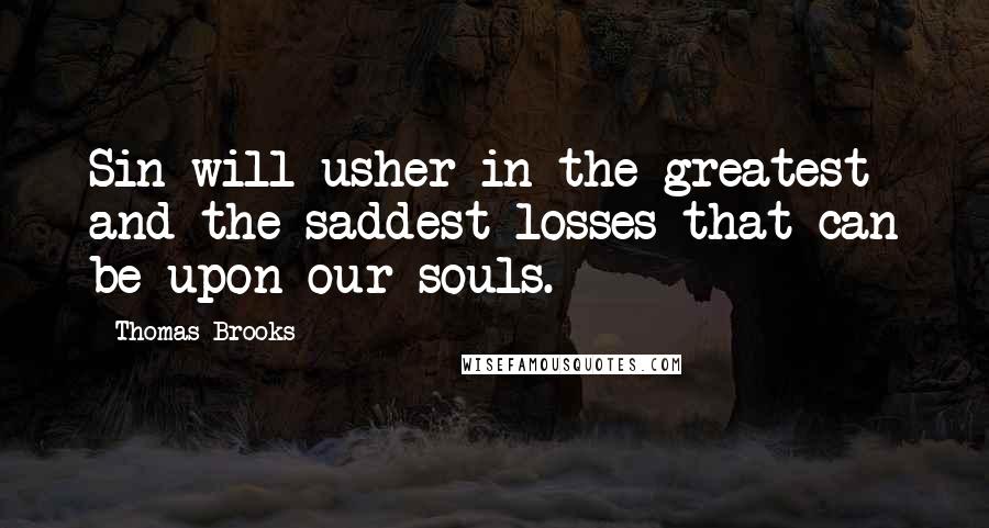 Thomas Brooks quotes: Sin will usher in the greatest and the saddest losses that can be upon our souls.