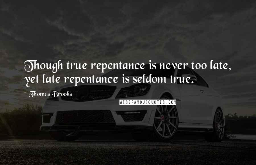 Thomas Brooks quotes: Though true repentance is never too late, yet late repentance is seldom true.