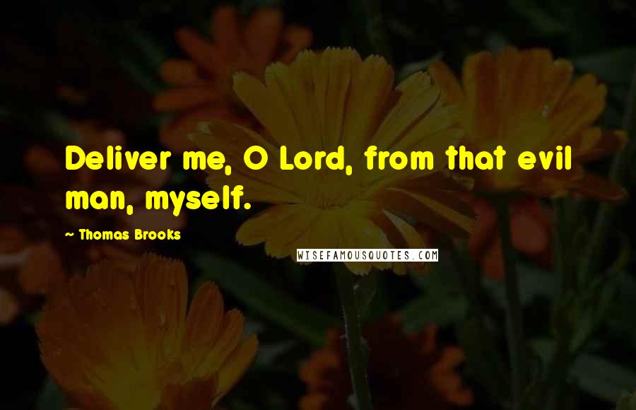 Thomas Brooks quotes: Deliver me, O Lord, from that evil man, myself.